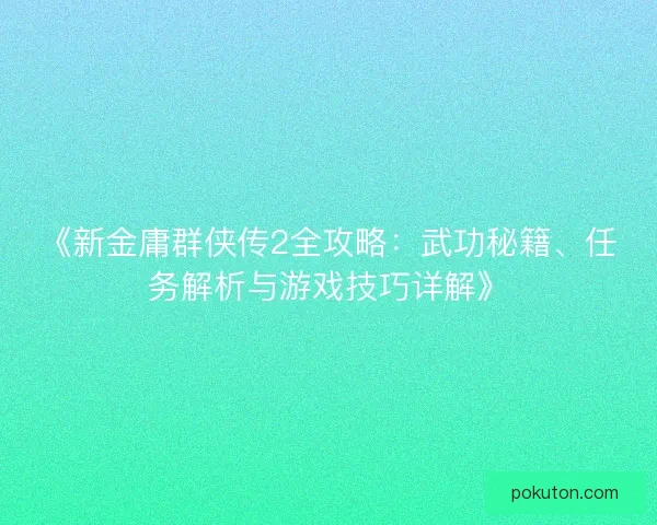 《新金庸群侠传2全攻略：武功秘籍、任务解析与游戏技巧详解》